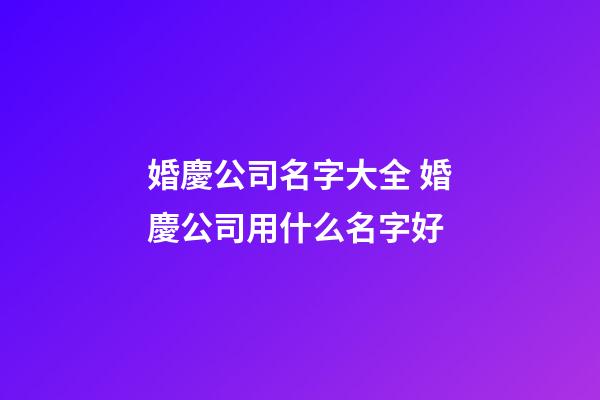 婚慶公司名字大全 婚慶公司用什么名字好-第1張-公司起名-玄機派